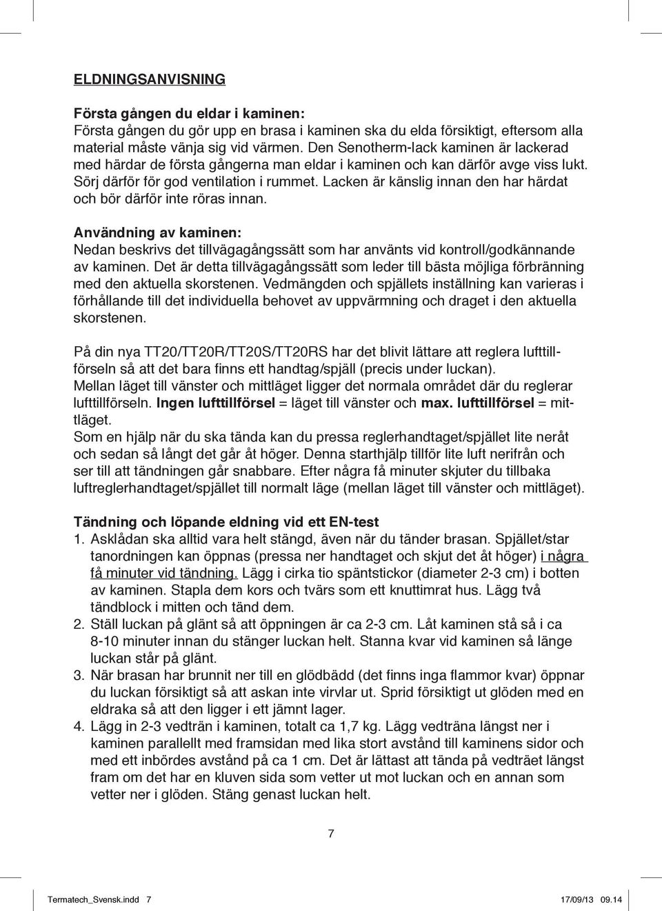 Lacken är känslig innan den har härdat och bör därför inte röras innan. Användning av kaminen: Nedan beskrivs det tillvägagångssätt som har använts vid kontroll/godkännande av kaminen.