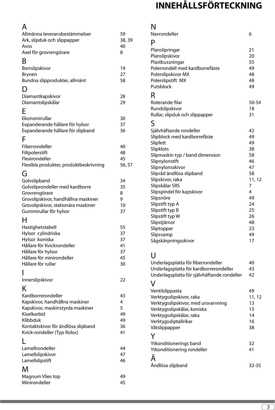 produkter, produktbeskrivning 56, 57 G Golvslipband 34 Golvsliprondeller med kardborre 35 Grovrengörare 8 Grovslipskivor, handhållna maskiner 9 Grovslipskivor, stationära maskiner 10 Gummirullar för