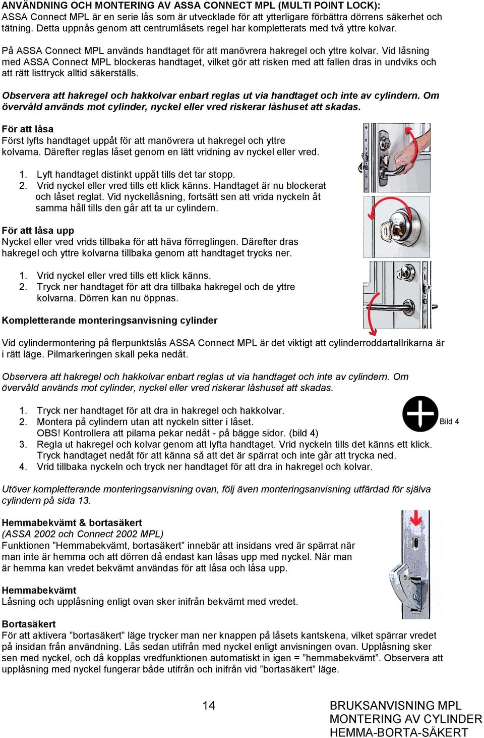 Vid låsning med ASSA Connect MPL blockeras handtaget, vilket gör att risken med att fallen dras in undviks och att rätt listtryck alltid säkerställs.