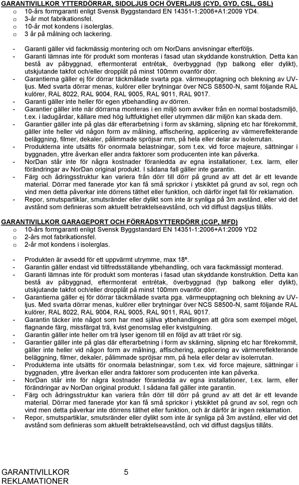 - Garanti lämnas inte för produkt som monteras i fasad utan skyddande konstruktion.