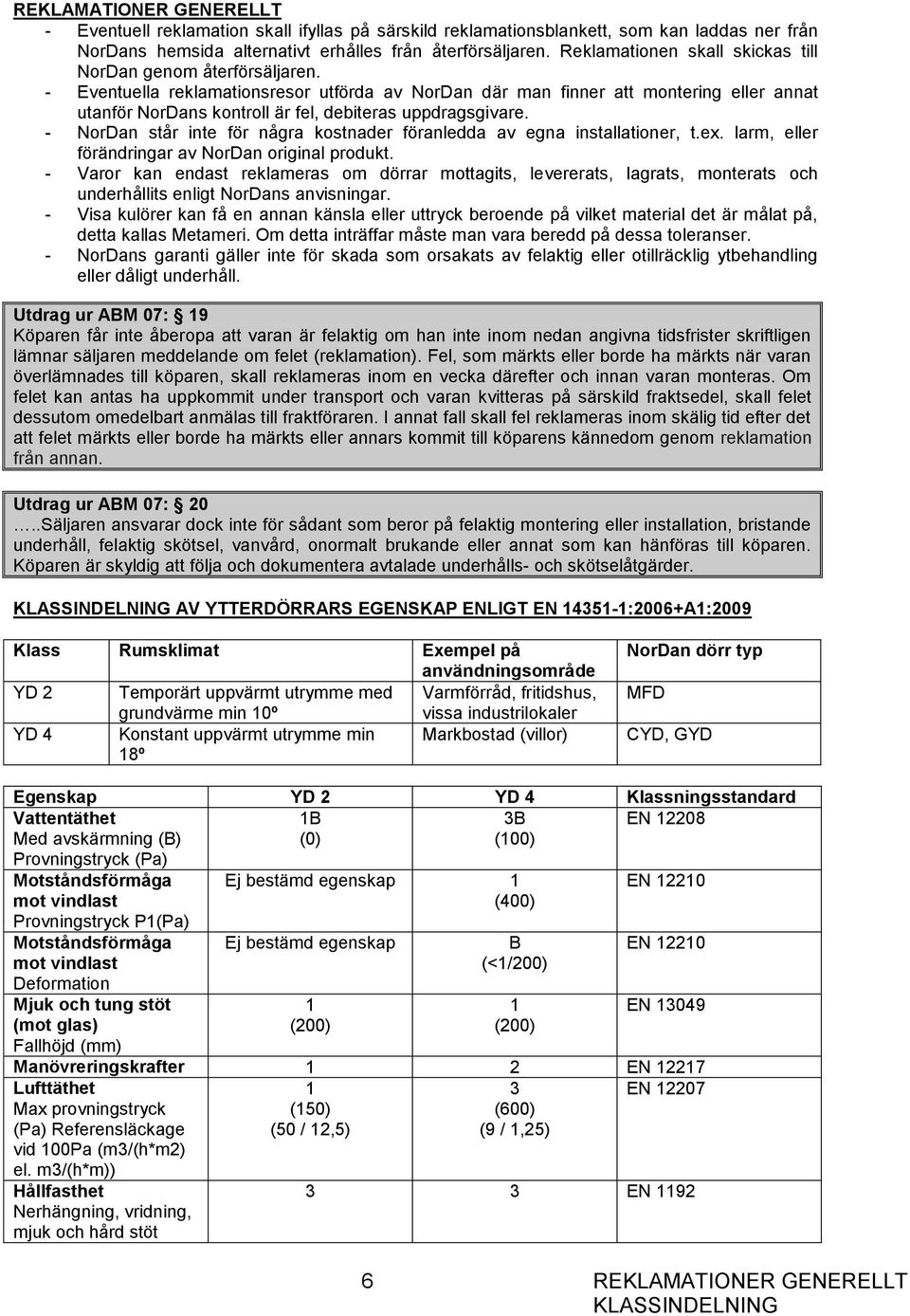 - Eventuella reklamationsresor utförda av NorDan där man finner att montering eller annat utanför NorDans kontroll är fel, debiteras uppdragsgivare.