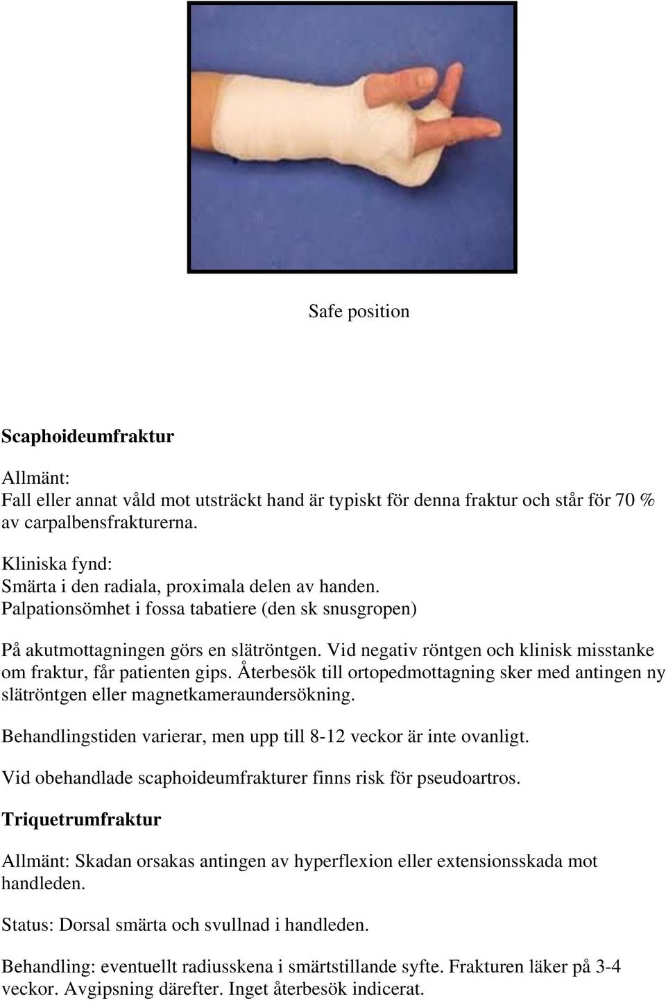 Vid negativ röntgen och klinisk misstanke om fraktur, får patienten gips. Återbesök till ortopedmottagning sker med antingen ny slätröntgen eller magnetkameraundersökning.