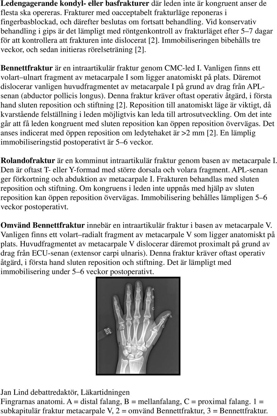 Vid konservativ behandling i gips är det lämpligt med röntgenkontroll av frakturläget efter 5 7 dagar för att kontrollera att frakturen inte dislocerat [2].