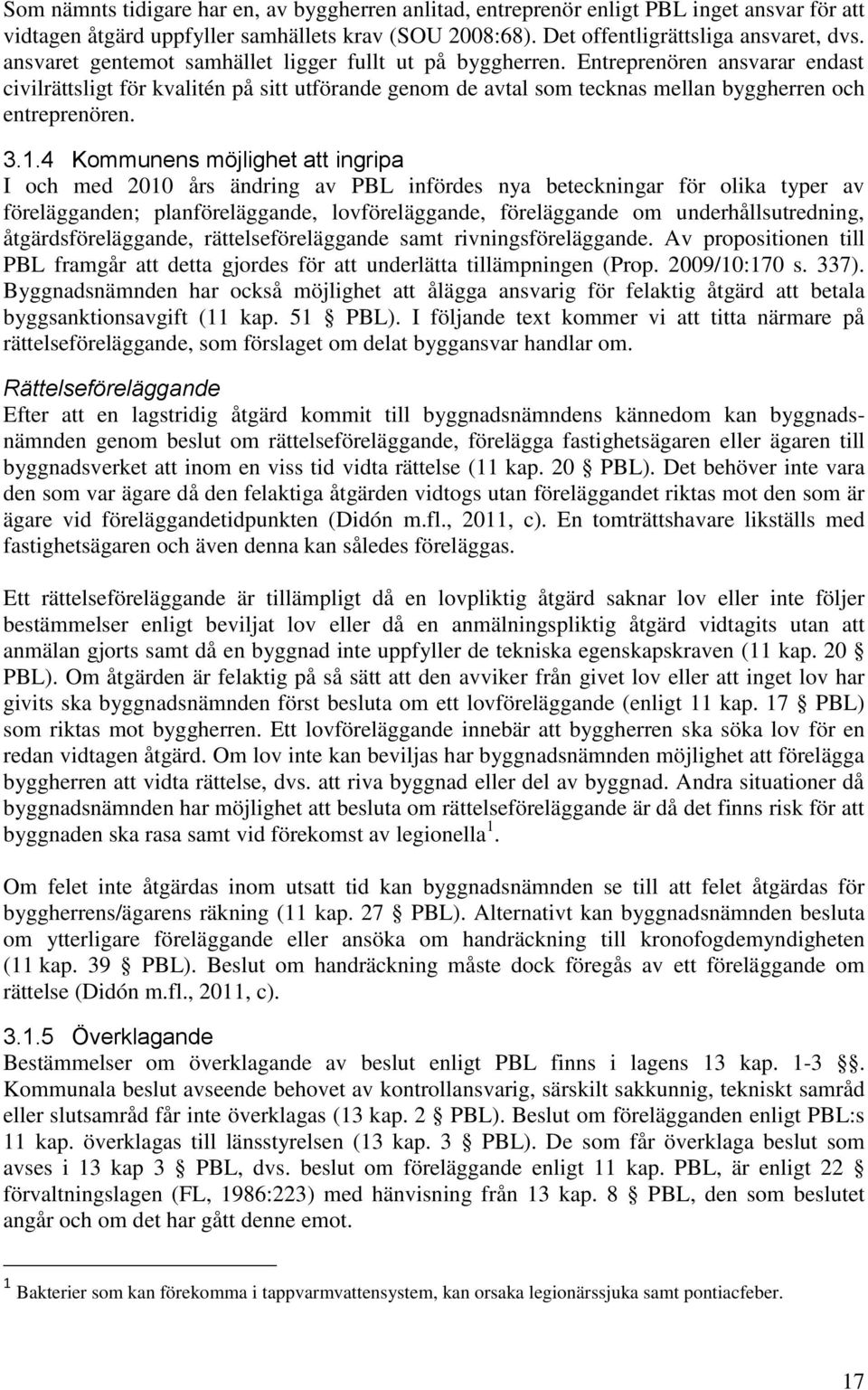 3.1.4 Kommunens möjlighet att ingripa I och med 2010 års ändring av PBL infördes nya beteckningar för olika typer av förelägganden; planföreläggande, lovföreläggande, föreläggande om