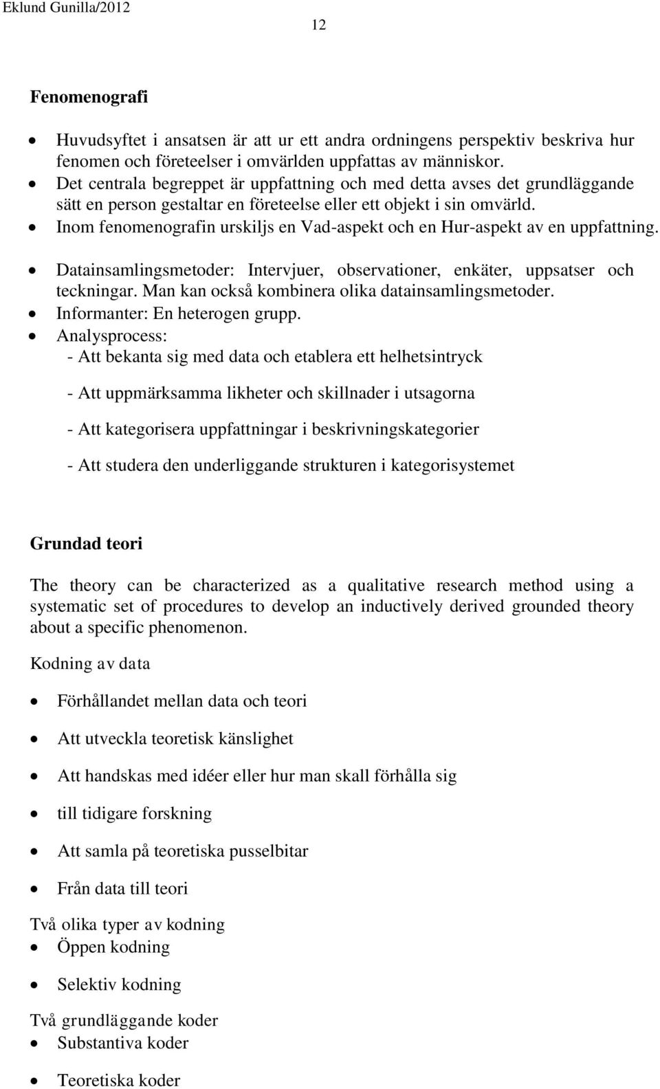 Inom fenomenografin urskiljs en Vad-aspekt och en Hur-aspekt av en uppfattning. Datainsamlingsmetoder: Intervjuer, observationer, enkäter, uppsatser och teckningar.