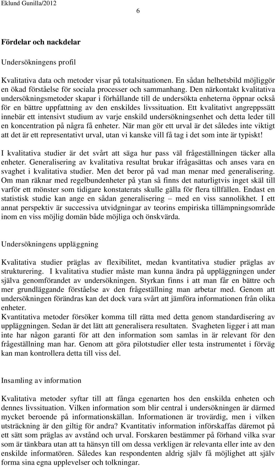 Ett kvalitativt angreppssätt innebär ett intensivt studium av varje enskild undersökningsenhet och detta leder till en koncentration på några få enheter.