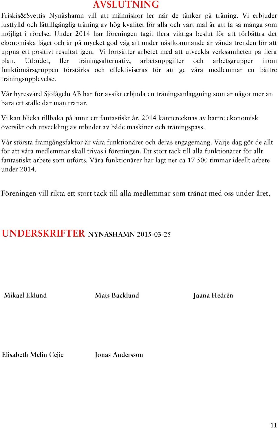 Under 2014 har föreningen tagit flera viktiga beslut för att förbättra det ekonomiska läget och är på mycket god väg att under nästkommande år vända trenden för att uppnå ett positivt resultat igen.