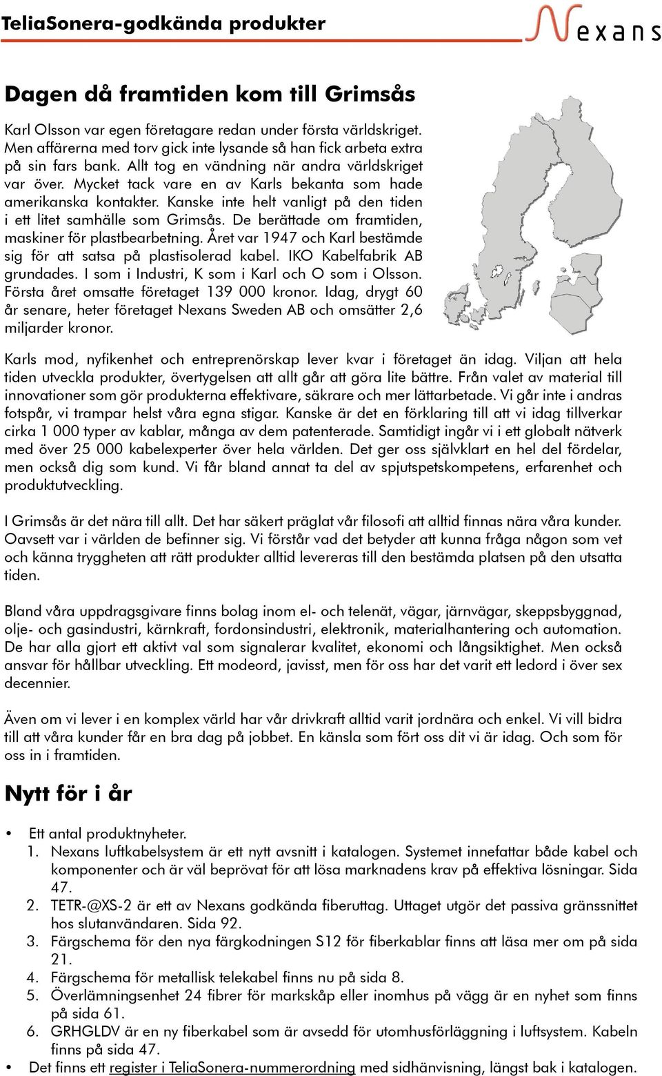 Mycket tack vare en av Karls bekanta som hade amerikanska kontakter. Kanske inte helt vanligt på den tiden i ett litet samhälle som Grimsås. De berättade om framtiden, maskiner för plastbearbetning.