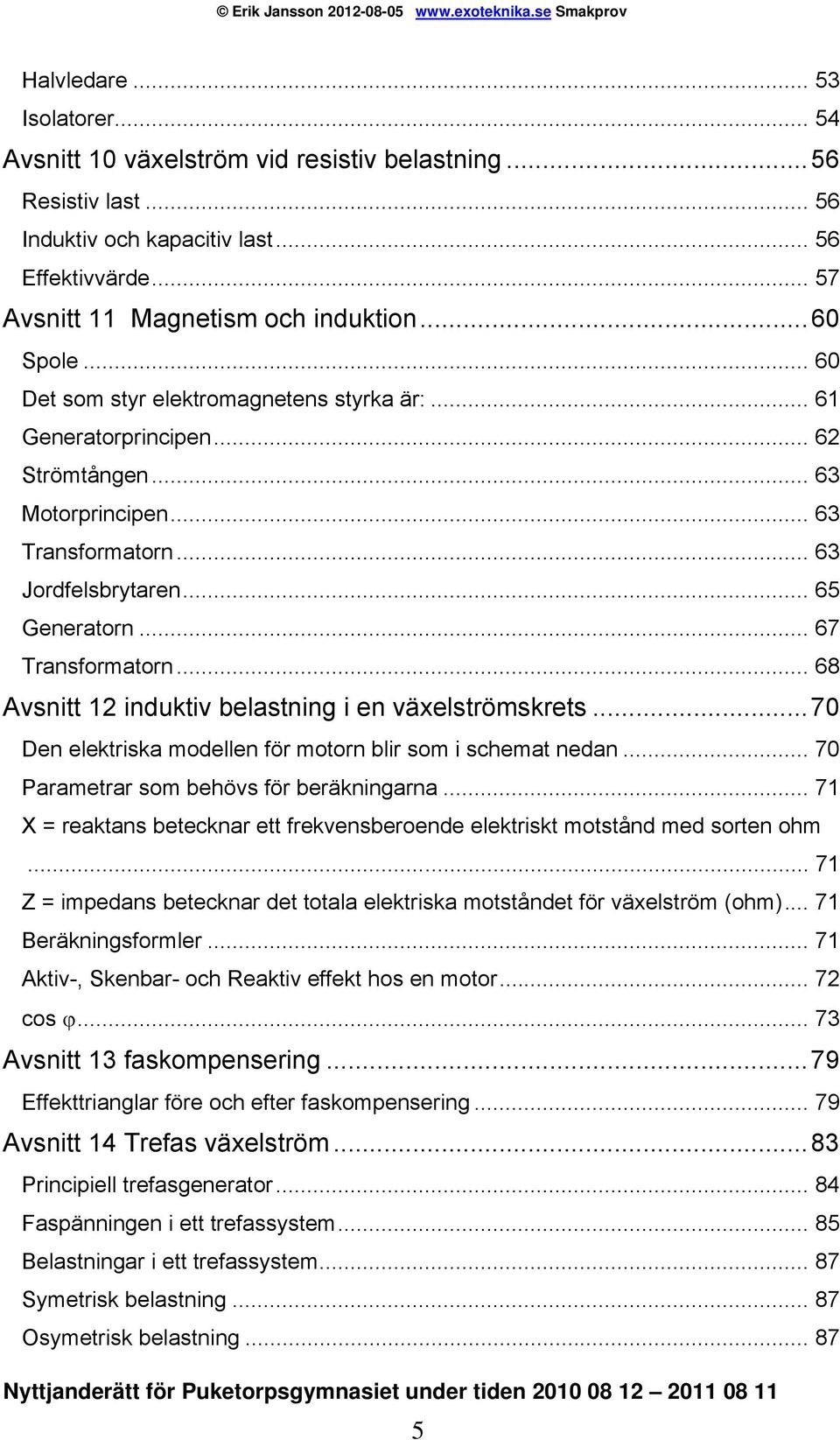 .. 67 Transformatorn... 68 Avsnitt 12 induktiv belastning i en växelströmskrets...70 Den elektriska modellen för motorn blir som i schemat nedan... 70 Parametrar som behövs för beräkningarna.