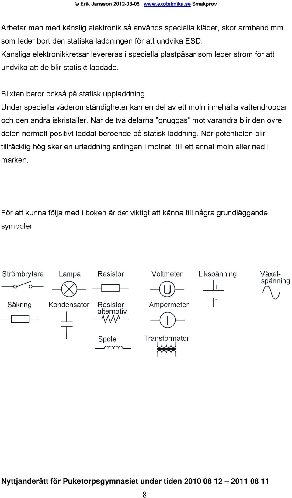 Blixten beror också på statisk uppladdning Under speciella väderomständigheter kan en del av ett moln innehålla vattendroppar och den andra iskristaller.