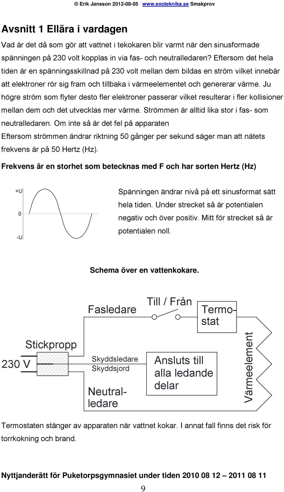 Ju högre ström som flyter desto fler elektroner passerar vilket resulterar i fler kollisioner mellan dem och det utvecklas mer värme. Strömmen är alltid lika stor i fas- som neutralledaren.