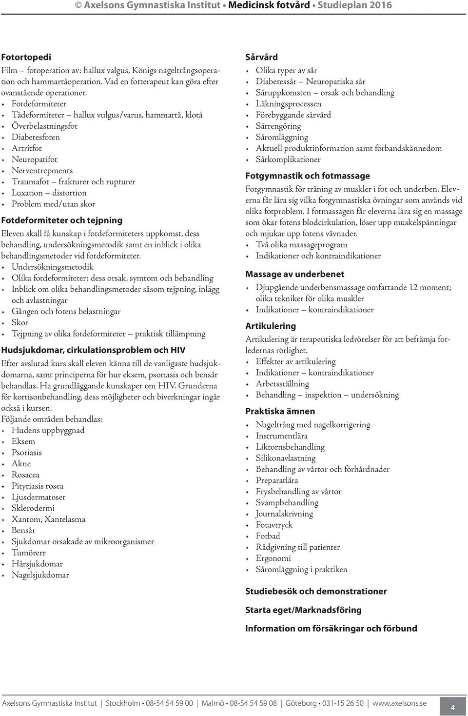 Fotdeformiteter Tådeformiteter hallux vulgus/varus, hammartå, klotå Överbelastningsfot Diabetesfoten Artritfot Neuropatifot Nerventrepments Traumafot frakturer och rupturer Luxation distortion