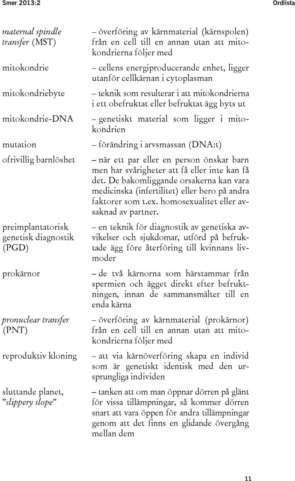 enhet, ligger utanför cellkärnan i cytoplasman teknik som resulterar i att mitokondrierna i ett obefruktat eller befruktat ägg byts ut genetiskt material som ligger i mitokondrien förändring i