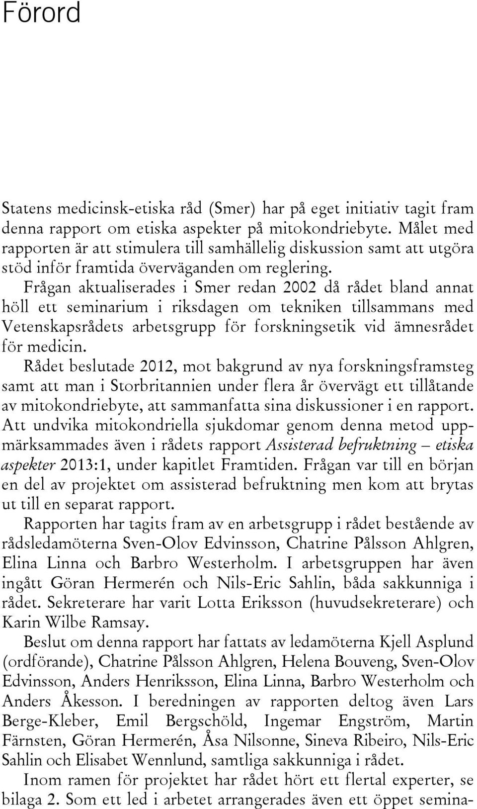 Frågan aktualiserades i Smer redan 2002 då rådet bland annat höll ett seminarium i riksdagen om tekniken tillsammans med Vetenskapsrådets arbetsgrupp för forskningsetik vid ämnesrådet för medicin.