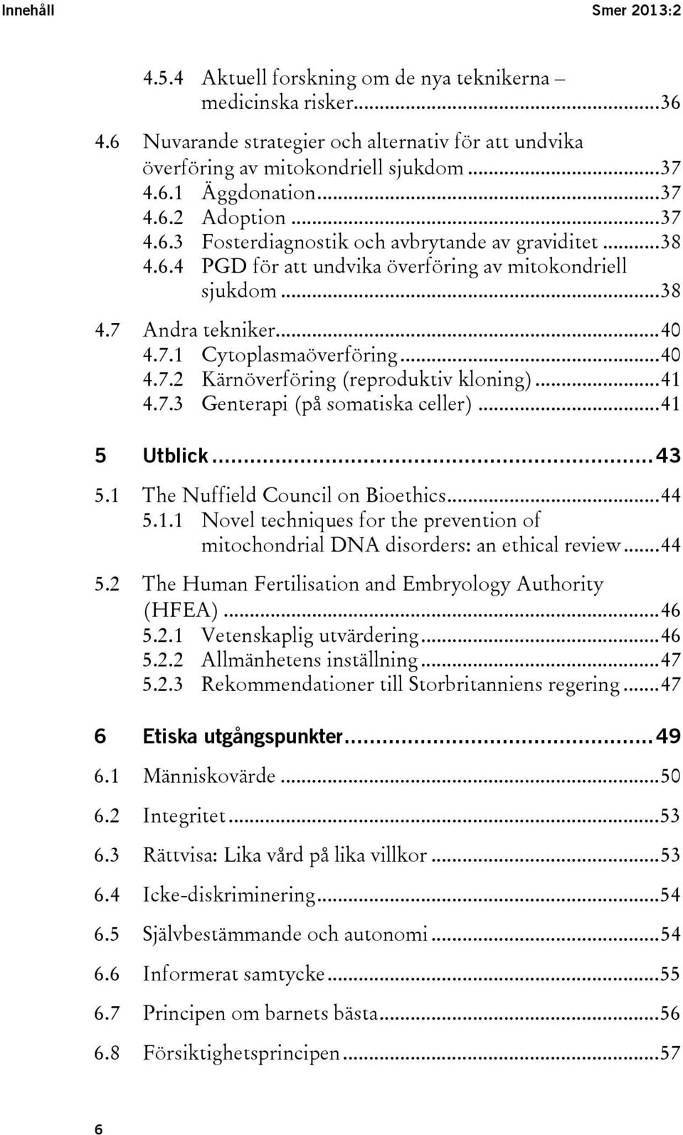 .. 40 4.7.2 Kärnöverföring (reproduktiv kloning)... 41 4.7.3 Genterapi (på somatiska celler)... 41 5 Utblick... 43 5.1 5.2 The Nuffield Council on Bioethics... 44 5.1.1 Novel techniques for the prevention of mitochondrial DNA disorders: an ethical review.