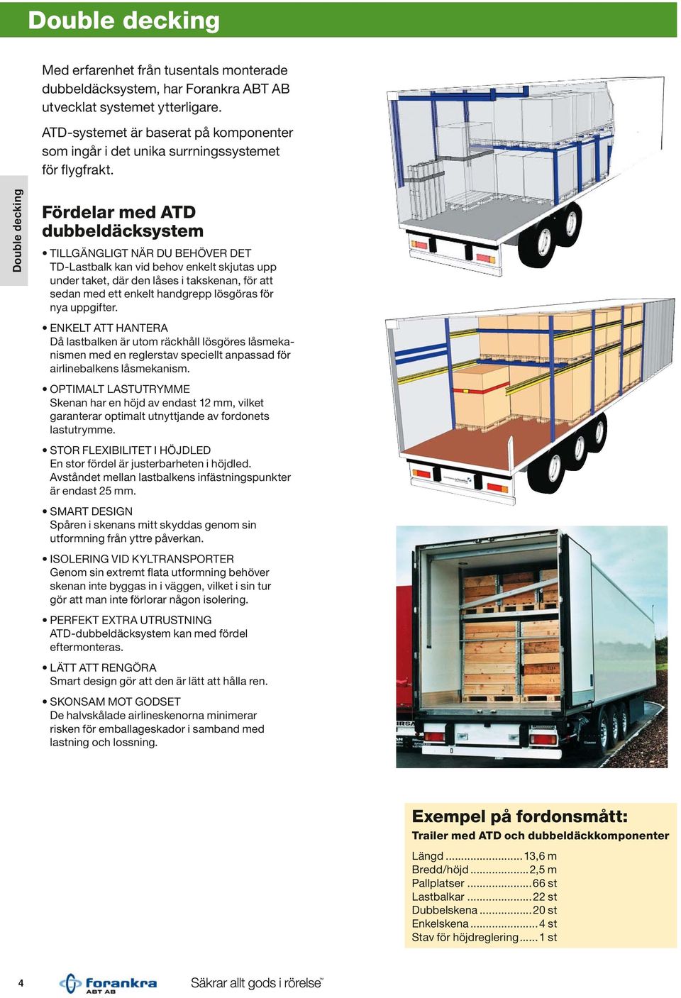 Double decking Fördelar med ATD dubbeldäcksystem TILLGÄNGLIGT NÄR DU BEHÖVER DET td-lastbalk kan vid behov enkelt skjutas upp under taket, där den låses i takskenan, för att sedan med ett enkelt