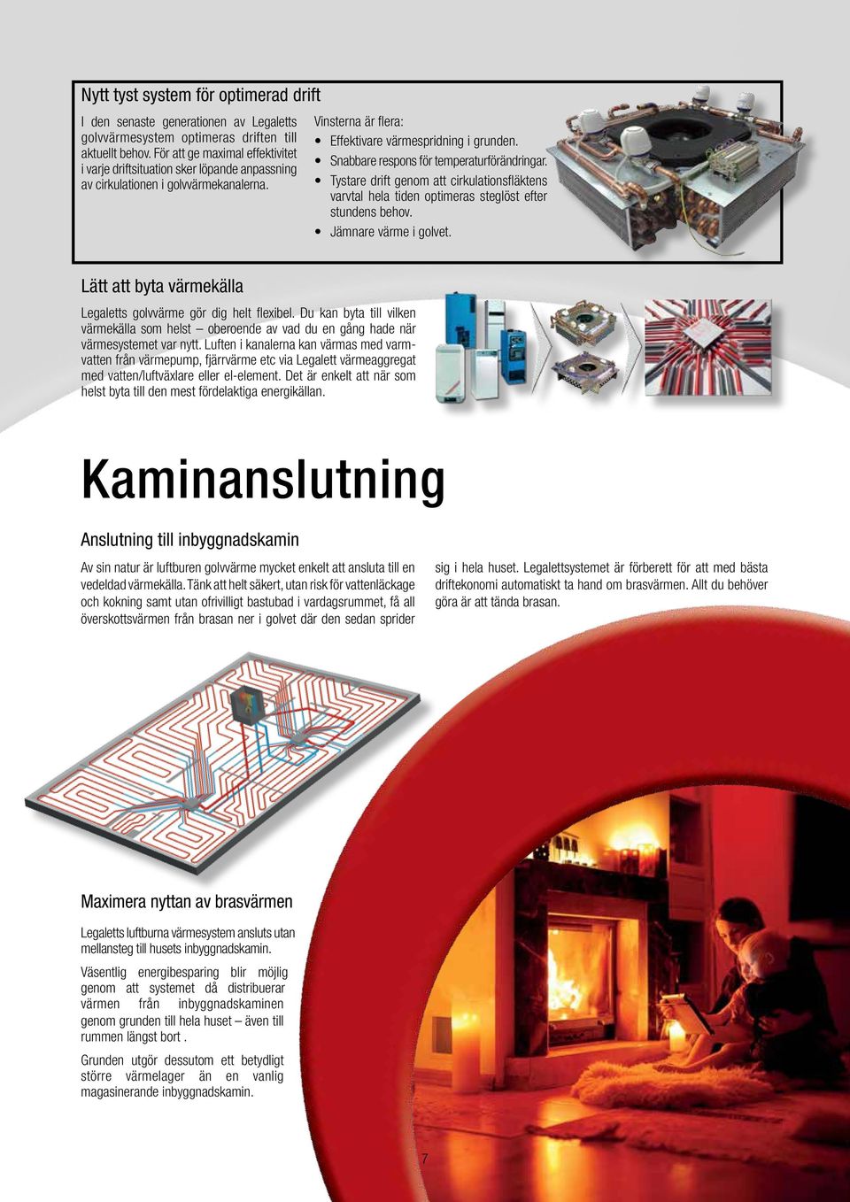 Snabbare respons för temperaturförändringar. Tystare drift genom att cirkulationsfläktens varvtal hela tiden optimeras steglöst efter stundens behov. Jämnare värme i golvet.