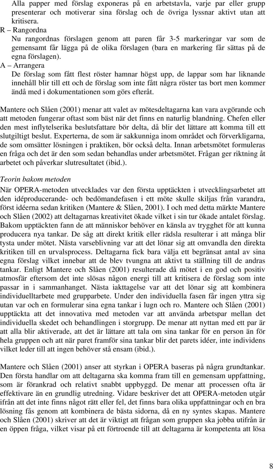A Arrangera De förslag som fått flest röster hamnar högst upp, de lappar som har liknande innehåll blir till ett och de förslag som inte fått några röster tas bort men kommer ändå med i