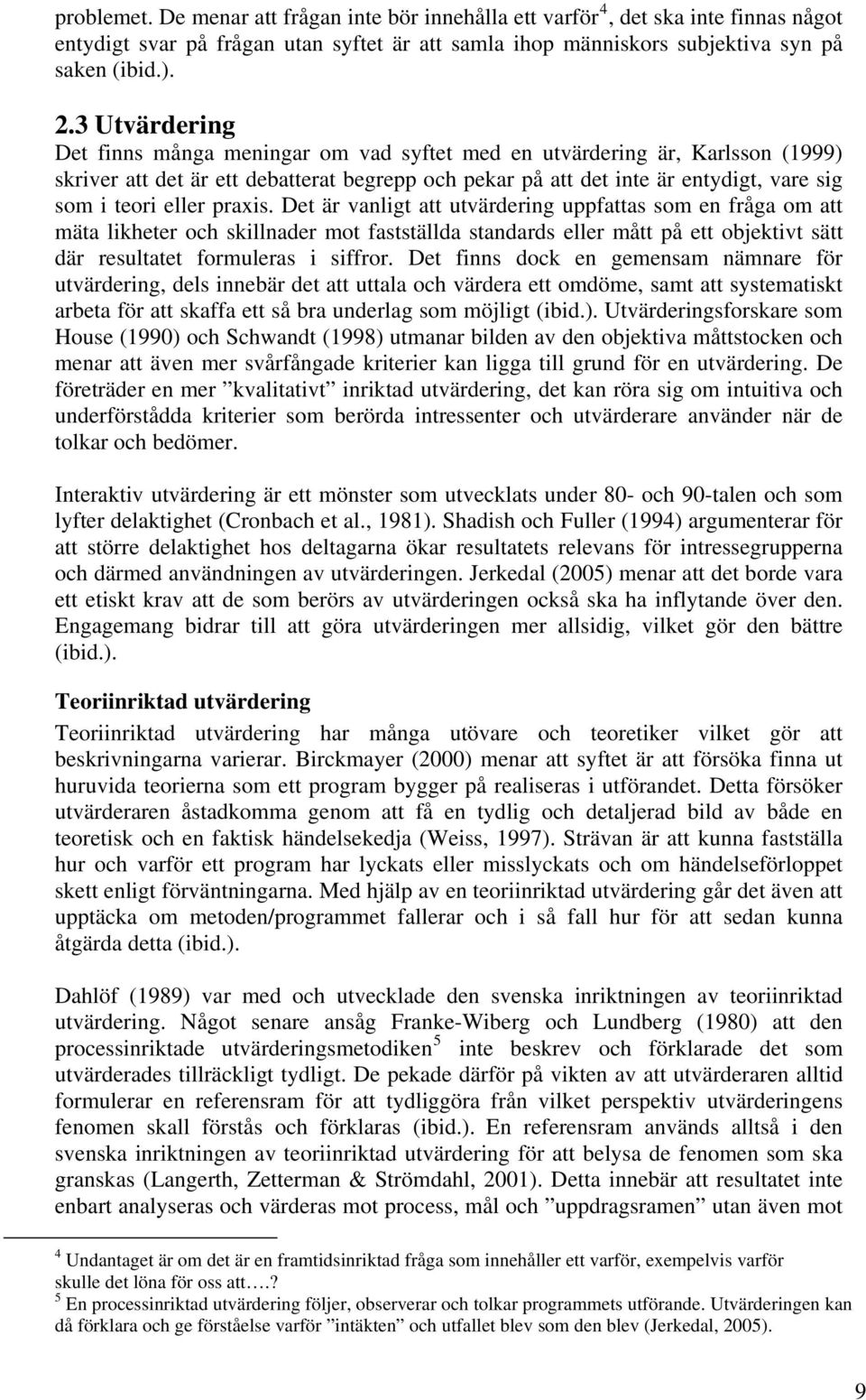 praxis. Det är vanligt att utvärdering uppfattas som en fråga om att mäta likheter och skillnader mot fastställda standards eller mått på ett objektivt sätt där resultatet formuleras i siffror.