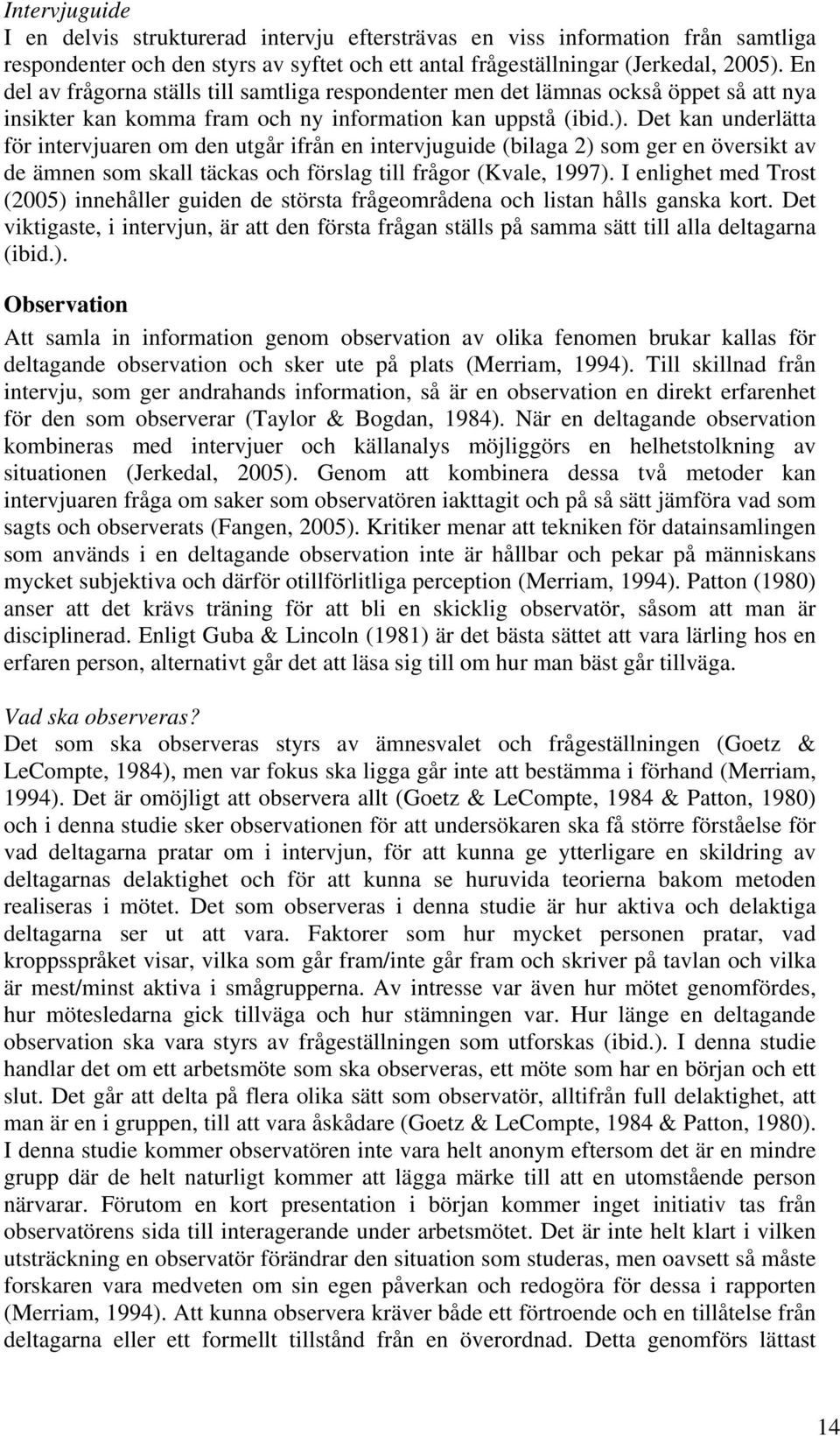 Det kan underlätta för intervjuaren om den utgår ifrån en intervjuguide (bilaga 2) som ger en översikt av de ämnen som skall täckas och förslag till frågor (Kvale, 1997).