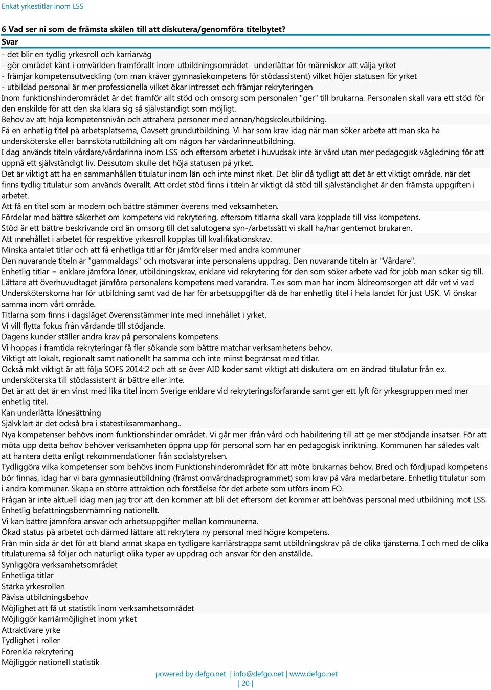 kräver gymnasiekompetens för stödassistent) vilket höjer statusen för yrket - utbildad personal är mer professionella vilket ökar intresset och främjar rekryteringen Inom funktionshinderområdet är