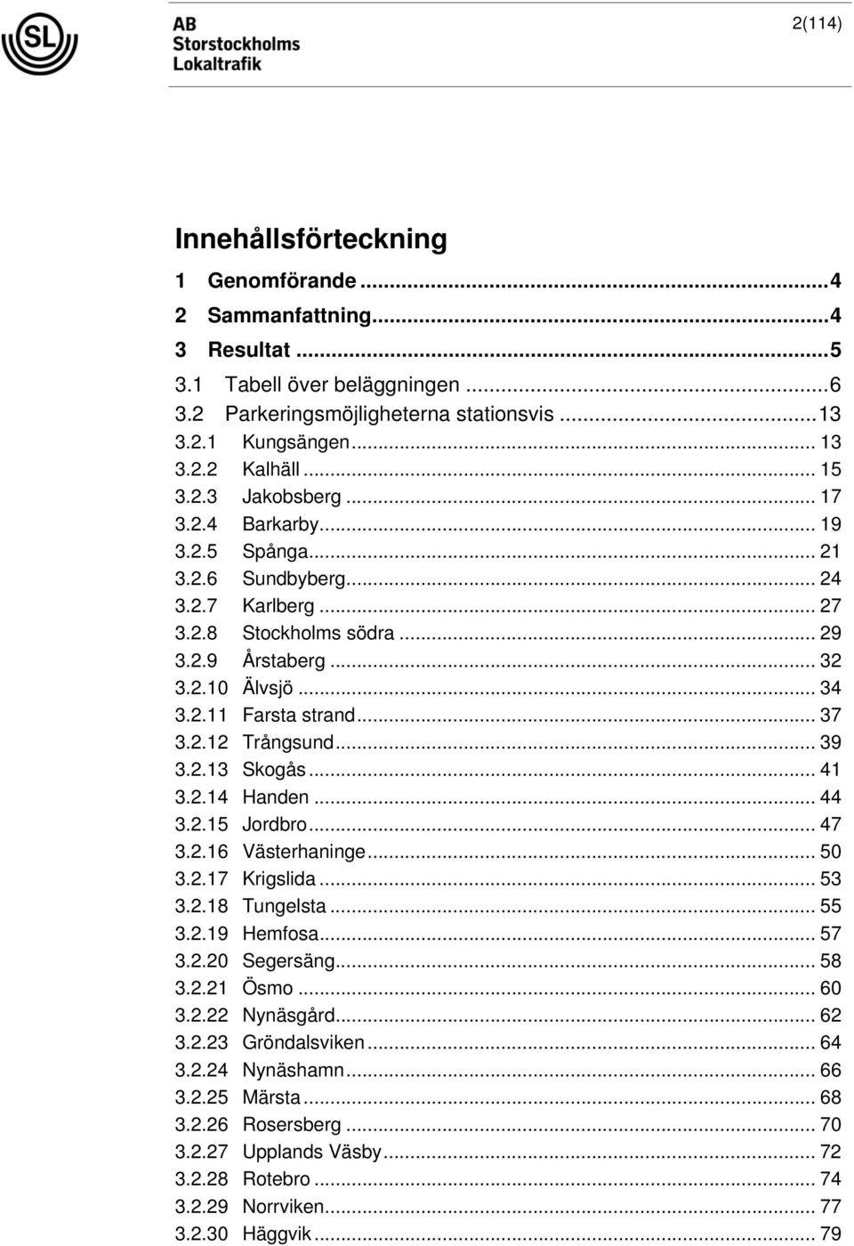 .. 37 3.2.12 Trångsund... 39 3.2.13 Skogås... 41 3.2.14 Handen... 44 3.2.15 Jordbro... 47 3.2.16 Västerhaninge... 50 3.2.17 Krigslida... 53 3.2.18 Tungelsta... 55 3.2.19 Hemfosa... 57 3.2.20 Segersäng.