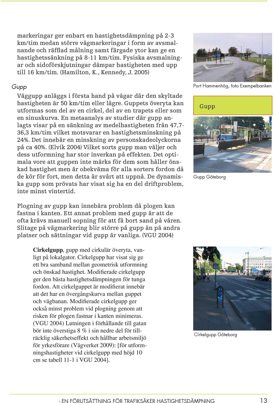 2005) Gupp Väggupp anläggs i första hand på vägar där den skyltade hastigheten är 50 km/tim eller lägre. Guppets överyta kan utformas som del av en cirkel, del av en trapets eller som en sinuskurva.