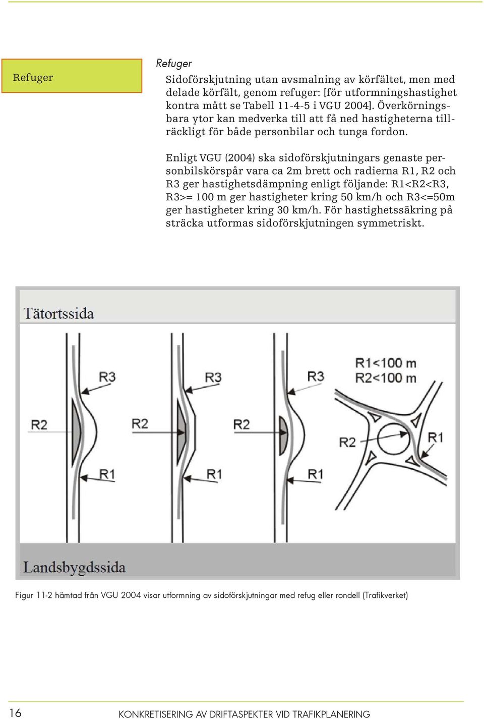 Enligt VGU (2004) ska sidoförskjutningars genaste personbilskörspår vara ca 2m brett och radierna R1, R2 och R3 ger hastighetsdämpning enligt följande: R1<R2<R3, R3>= 100 m ger hastigheter