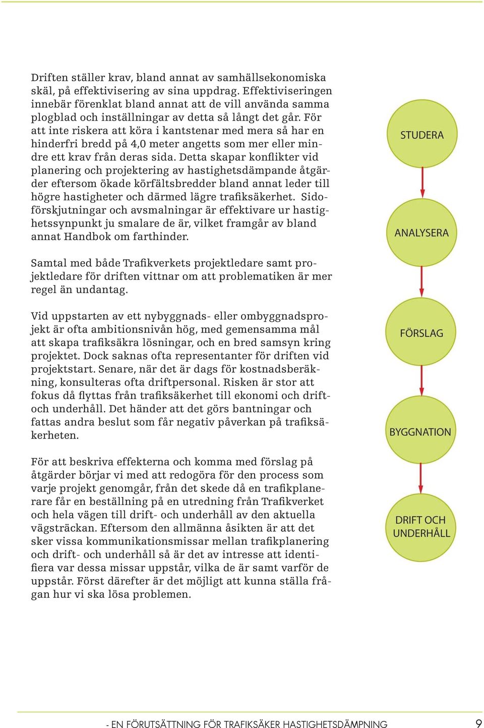 För att inte riskera att köra i kantstenar med mera så har en hinderfri bredd på 4,0 meter angetts som mer eller mindre ett krav från deras sida.