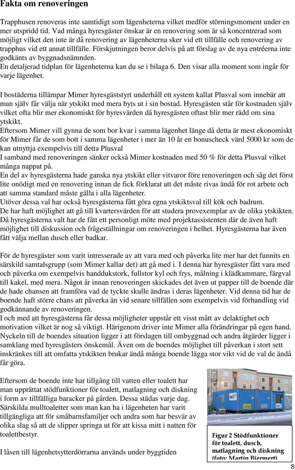 tillfälle. Förskjutningen beror delvis på att förslag av de nya entréerna inte godkänts av byggnadsnämnden. En detaljerad tidplan för lägenheterna kan du se i bilaga 6.