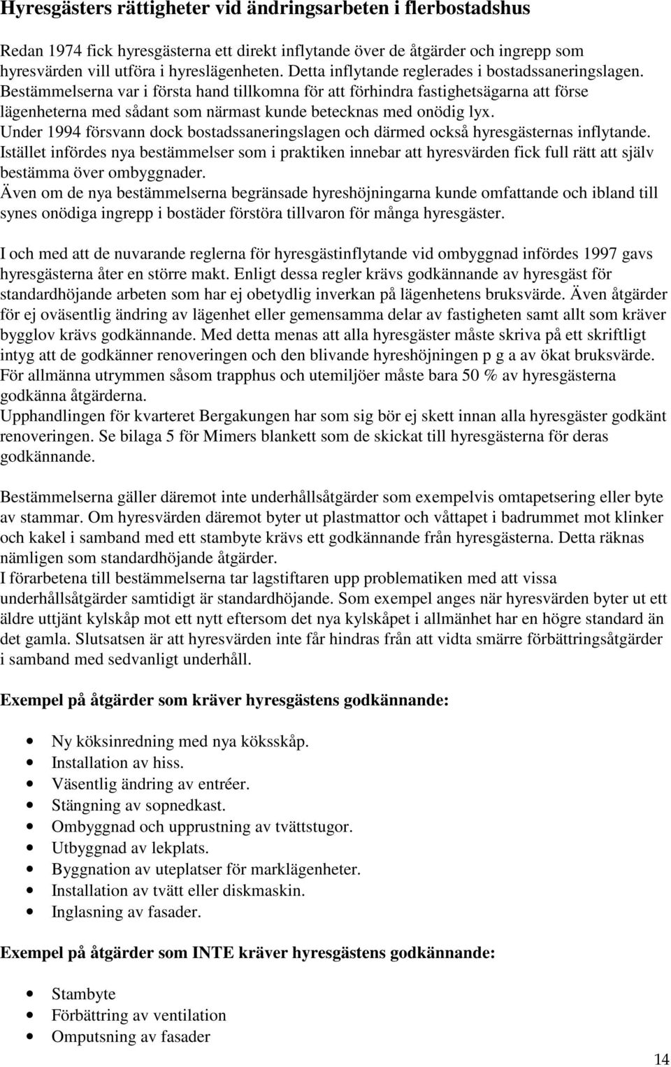 Bestämmelserna var i första hand tillkomna för att förhindra fastighetsägarna att förse lägenheterna med sådant som närmast kunde betecknas med onödig lyx.