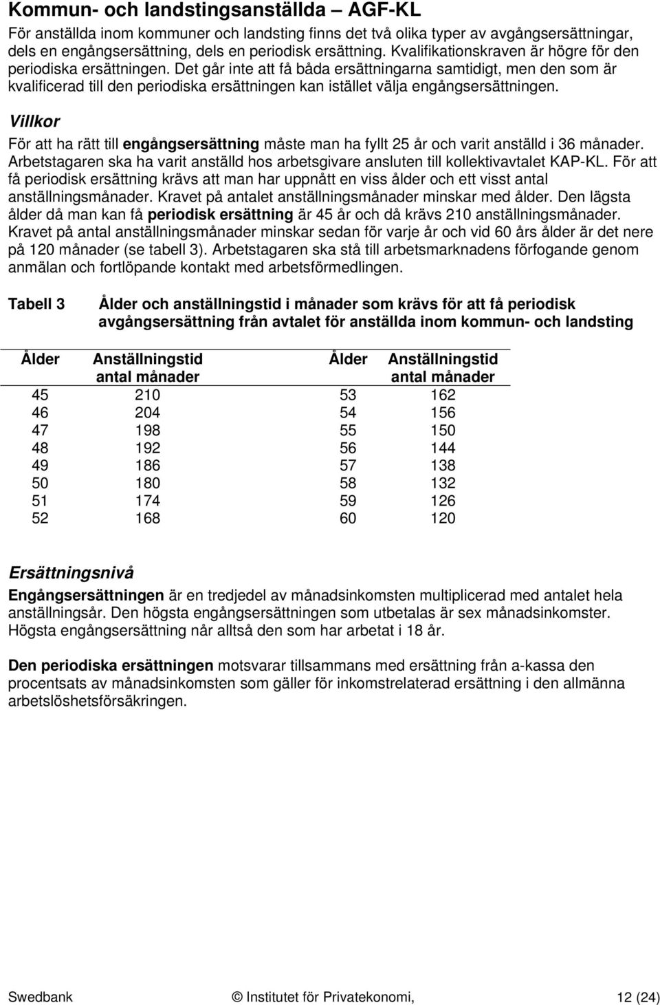 Det går inte att få båda ersättningarna samtidigt, men den som är kvalificerad till den periodiska ersättningen kan istället välja engångsersättningen.