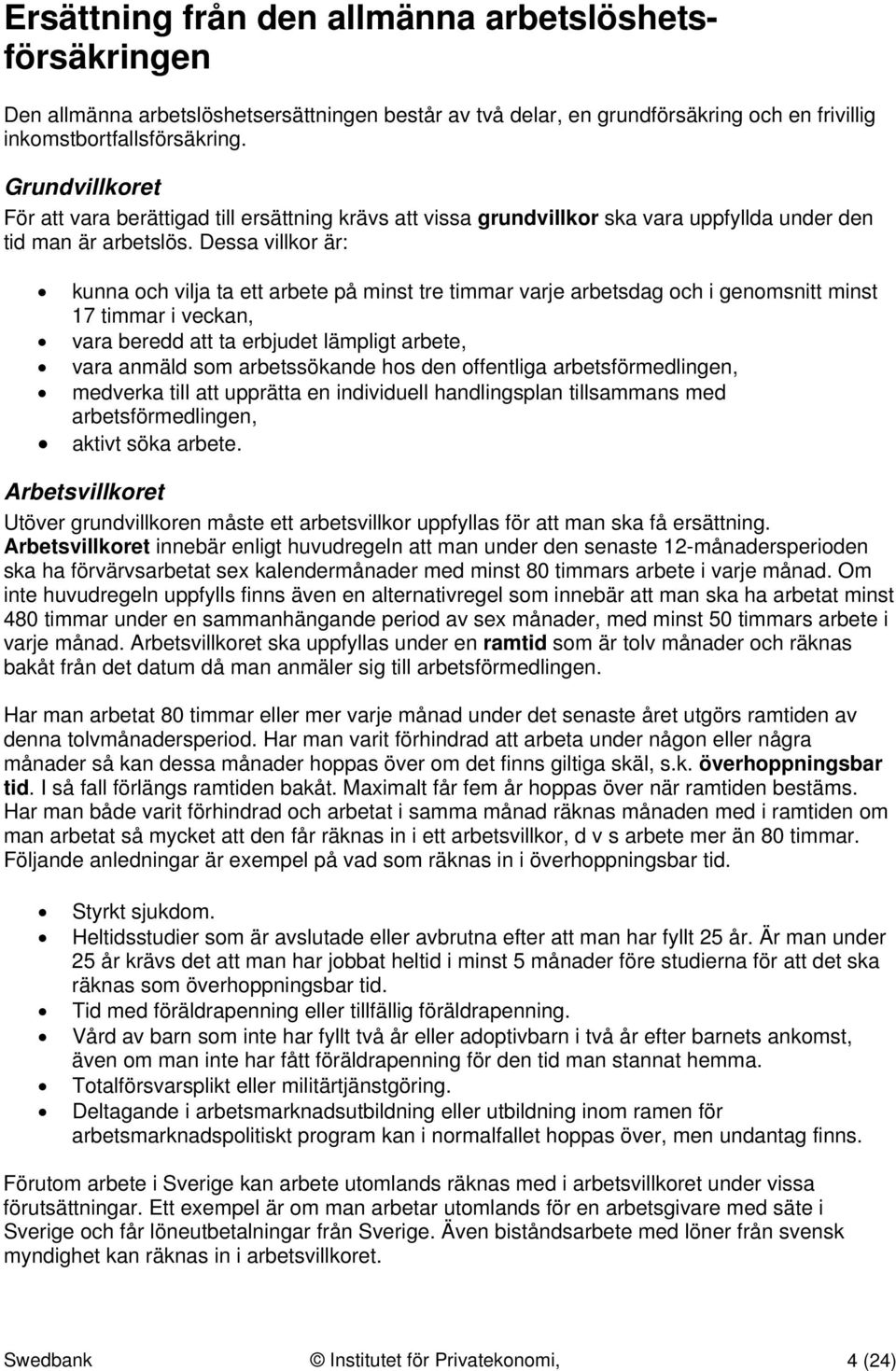 Dessa villkor är: kunna och vilja ta ett arbete på minst tre timmar varje arbetsdag och i genomsnitt minst 17 timmar i veckan, vara beredd att ta erbjudet lämpligt arbete, vara anmäld som