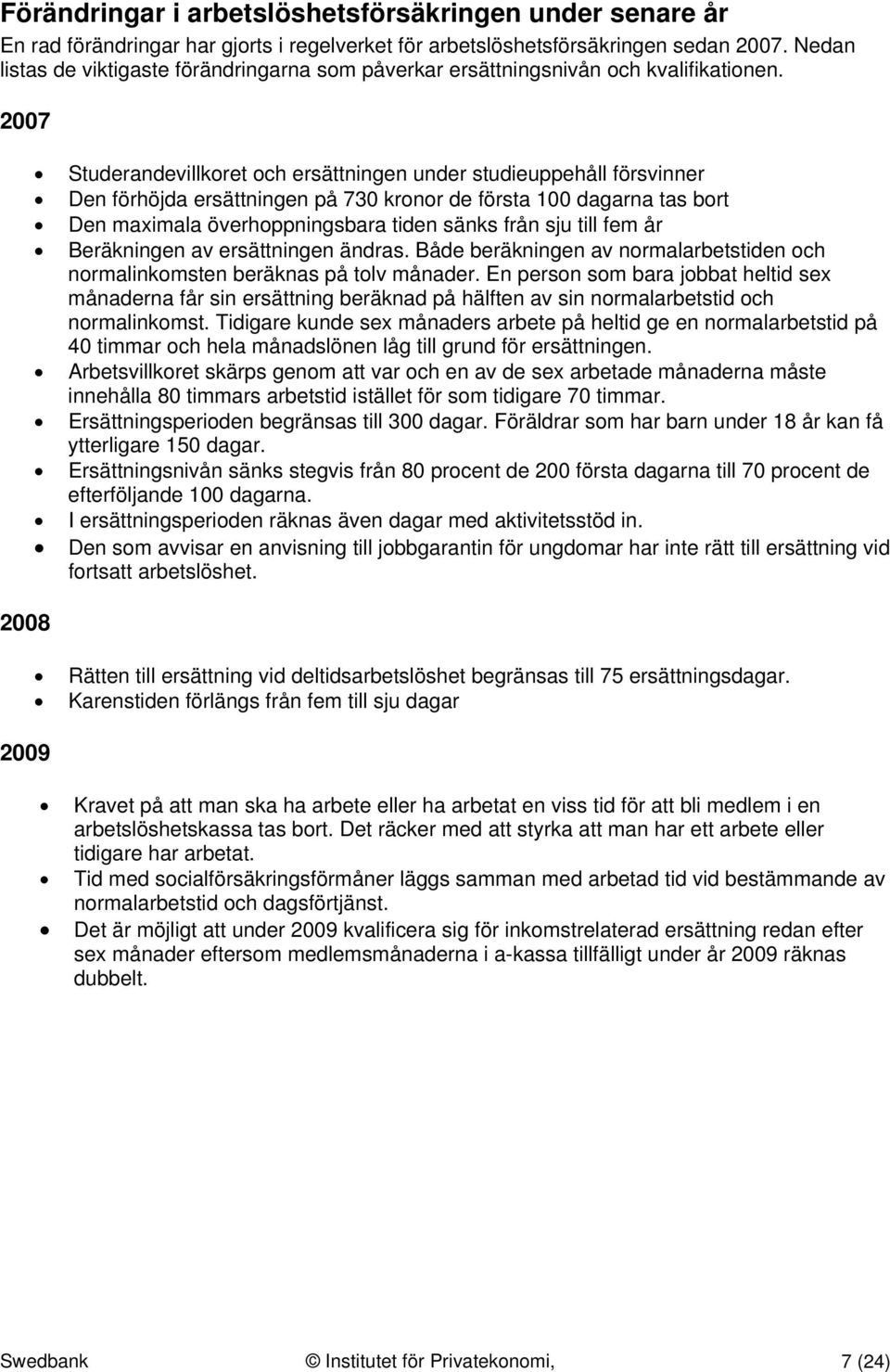 2007 2008 2009 Studerandevillkoret och ersättningen under studieuppehåll försvinner Den förhöjda ersättningen på 730 kronor de första 100 dagarna tas bort Den maximala överhoppningsbara tiden sänks