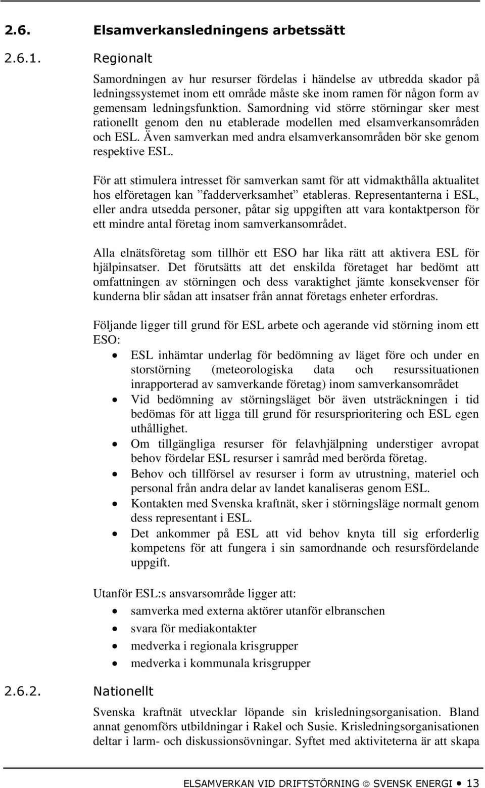 För att stimulera intresset för samverkan samt för att vidmakthålla aktualitet hos elföretagen kan fadderverksamhet etableras.