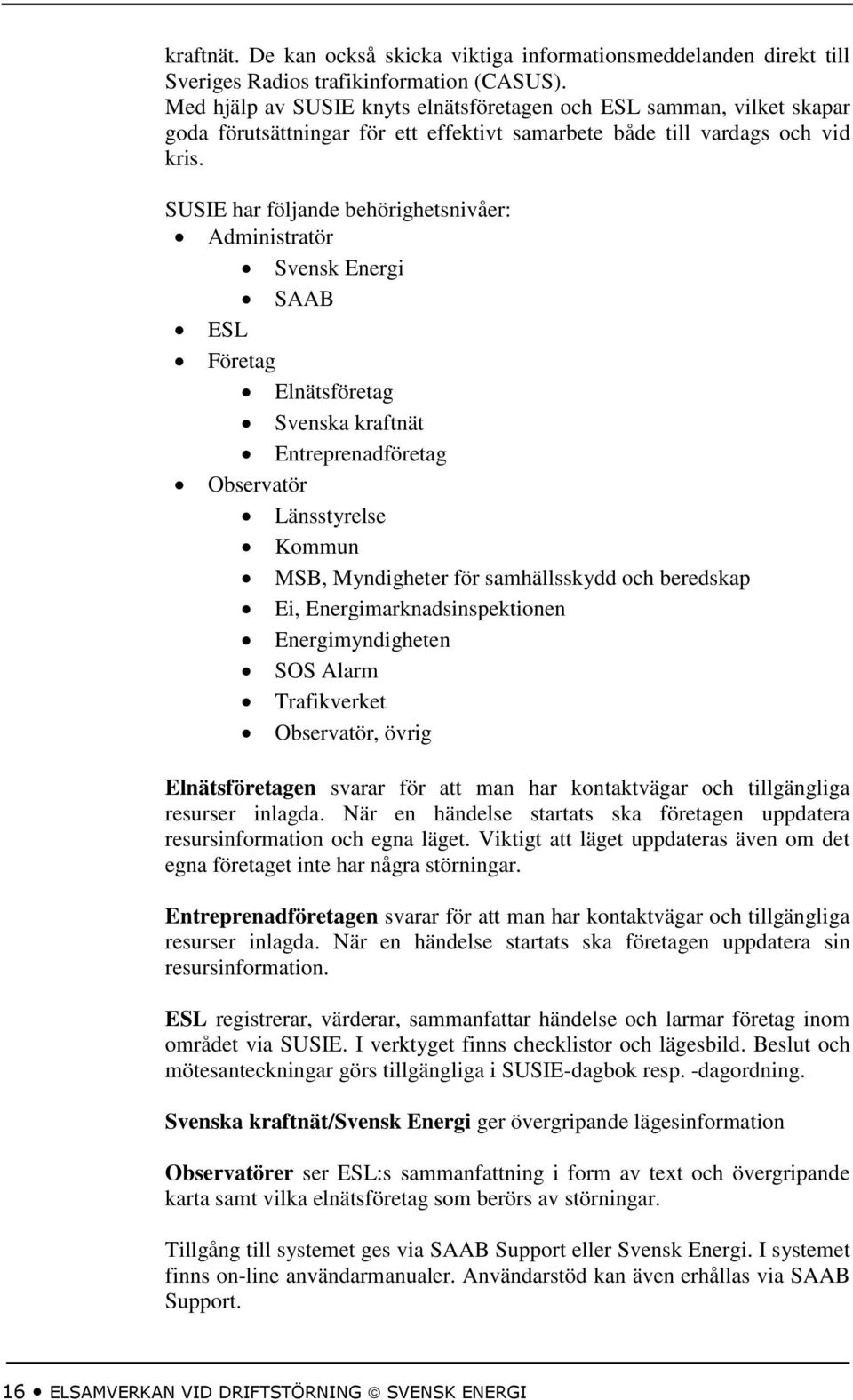 SUSIE har följande behörighetsnivåer: Administratör Svensk Energi SAAB ESL Företag Elnätsföretag Svenska kraftnät Entreprenadföretag Observatör Länsstyrelse Kommun MSB, Myndigheter för samhällsskydd