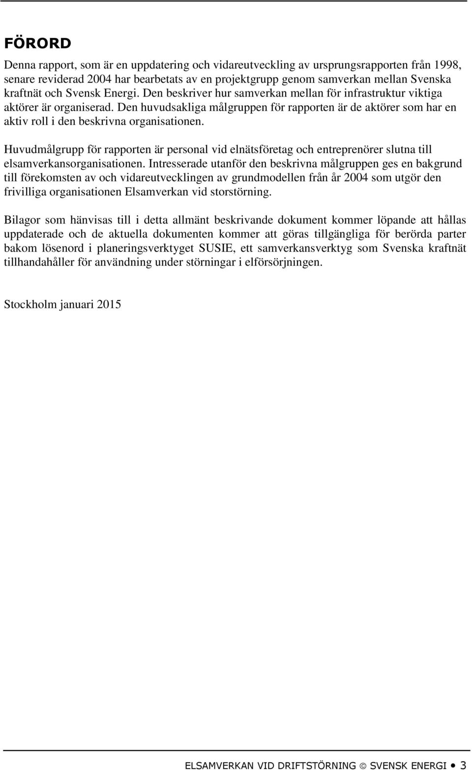 Den huvudsakliga målgruppen för rapporten är de aktörer som har en aktiv roll i den beskrivna organisationen.