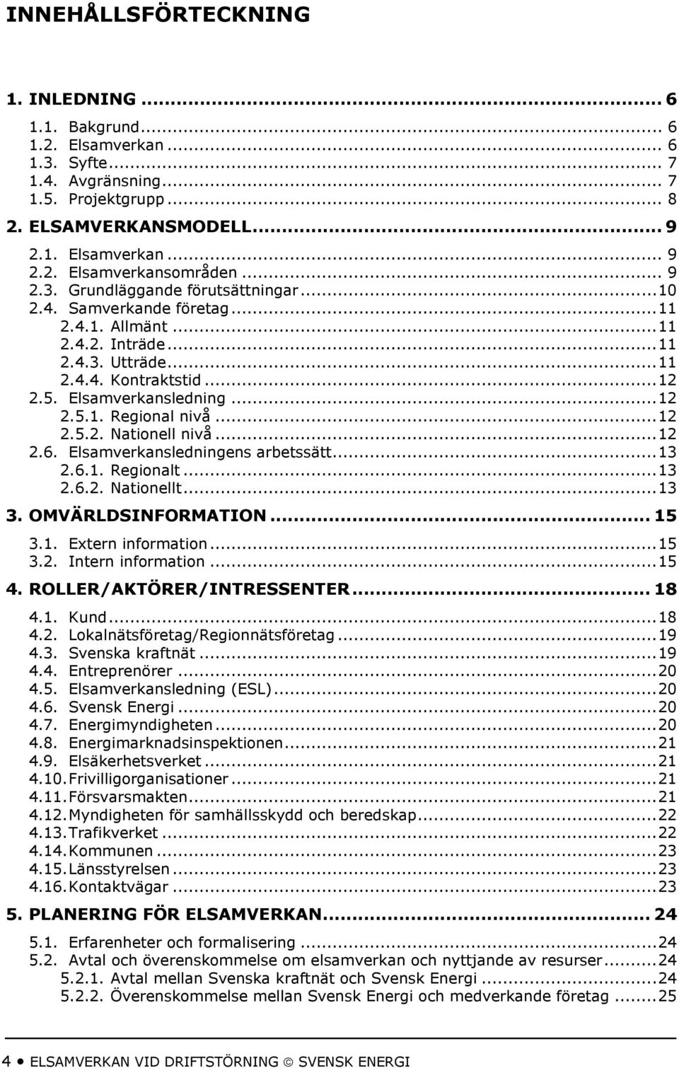 .. 12 2.5.2. Nationell nivå... 12 2.6. Elsamverkansledningens arbetssätt... 13 2.6.1. Regionalt... 13 2.6.2. Nationellt... 13 3. OMVÄRLDSINFORMATION... 15 3.1. Extern information... 15 3.2. Intern information.