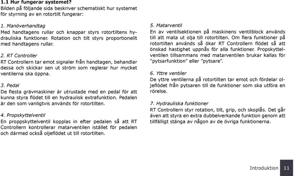 RT Controller RT Controllern tar emot signaler från handtagen, behandlar dessa och skickar sen ut ström som reglerar hur mycket ventilerna ska öppna. 3.
