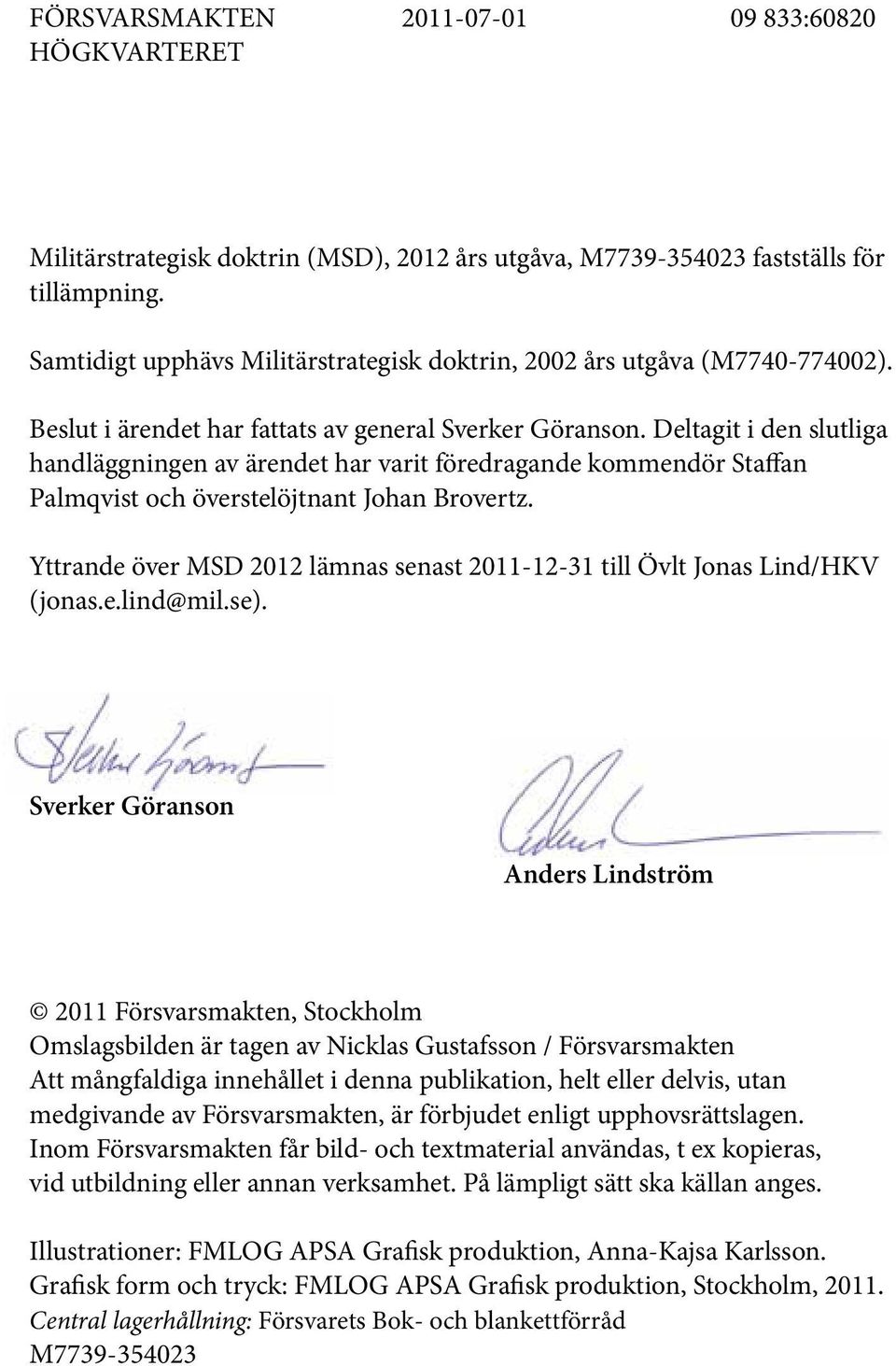Deltagit i den slutliga handläggningen av ärendet har varit föredragande kommendör Staffan Palmqvist och överstelöjtnant Johan Brovertz.
