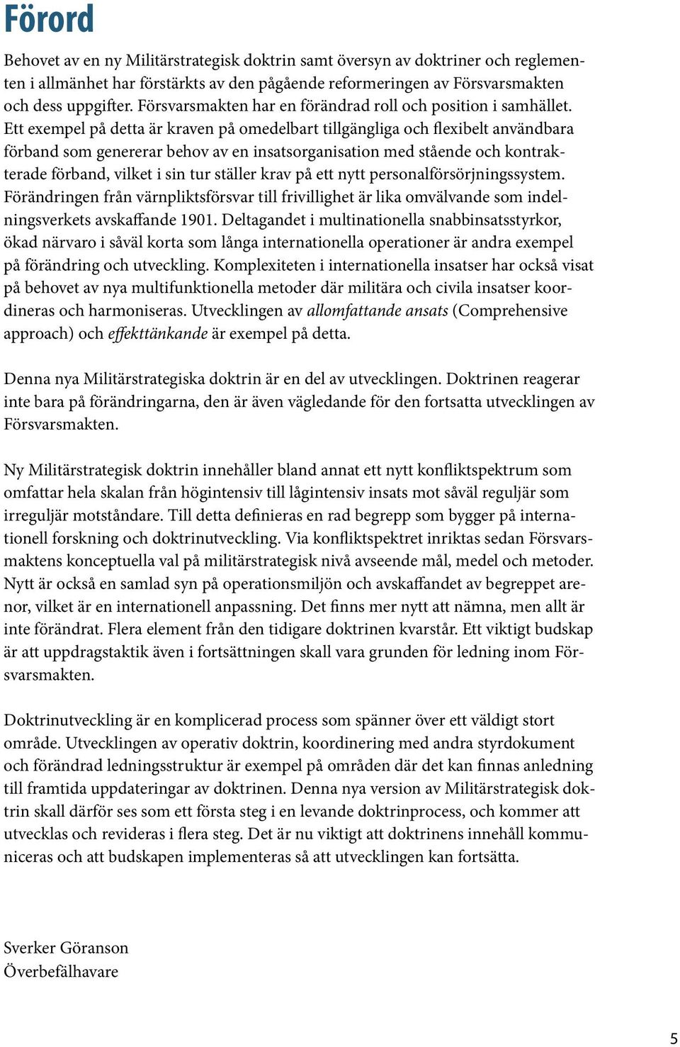 Ett exempel på detta är kraven på omedelbart tillgängliga och flexibelt användbara förband som genererar behov av en insatsorganisation med stående och kontrakterade förband, vilket i sin tur ställer