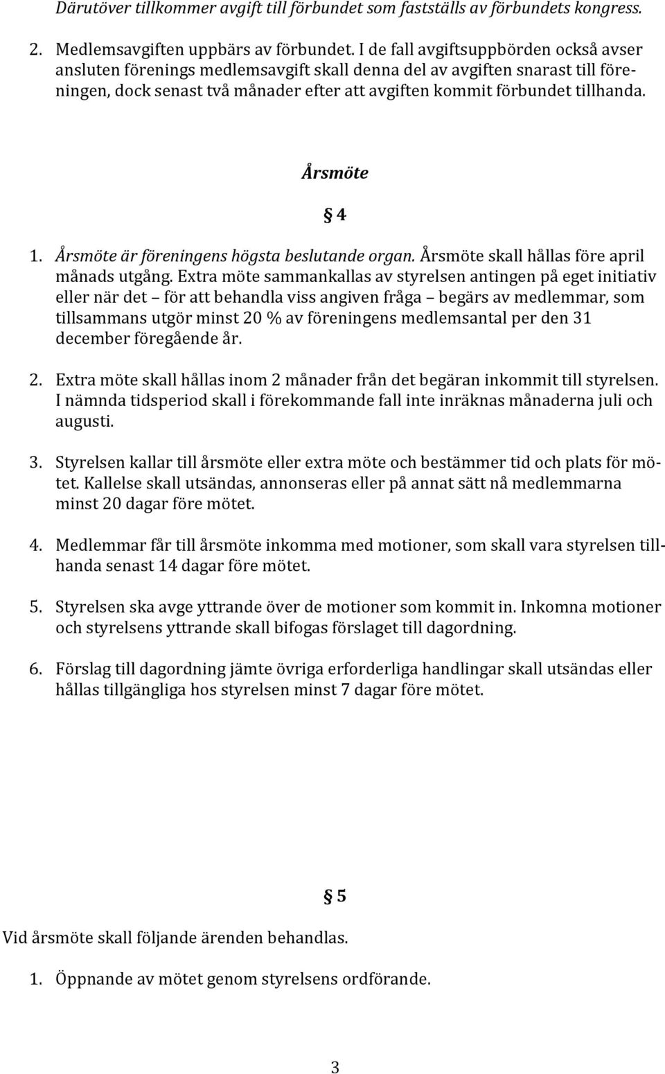 Årsmöte 4 1. Årsmöte är föreningens högsta beslutande organ. Årsmöte skall hållas före april månads utgång.