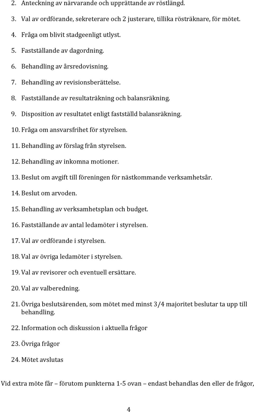 Disposition av resultatet enligt fastställd balansräkning. 10. Fråga om ansvarsfrihet för styrelsen. 11. Behandling av förslag från styrelsen. 12. Behandling av inkomna motioner. 13.