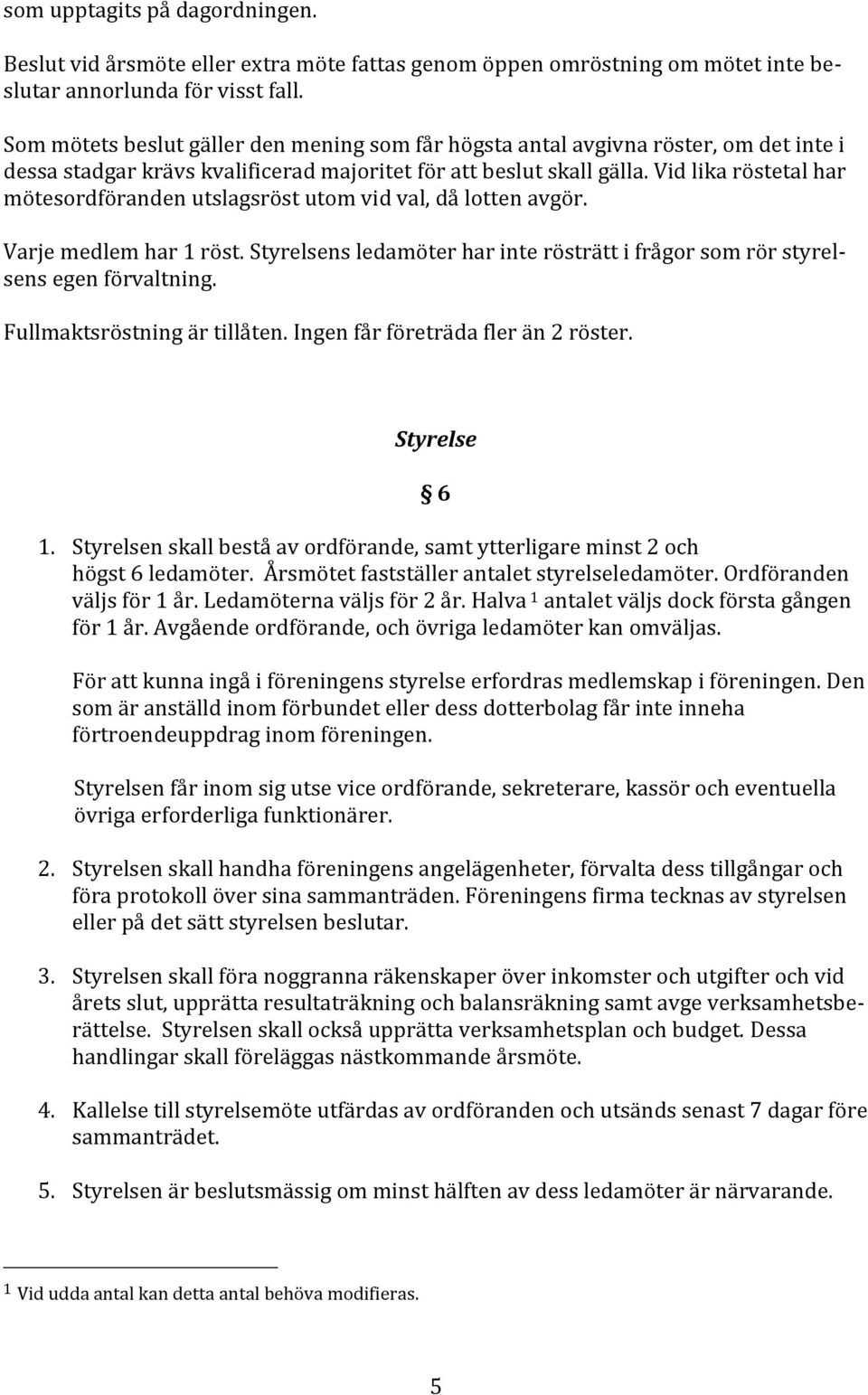 Vid lika röstetal har mötesordföranden utslagsröst utom vid val, då lotten avgör. Varje medlem har 1 röst. Styrelsens ledamöter har inte rösträtt i frågor som rör styrelsens egen förvaltning.