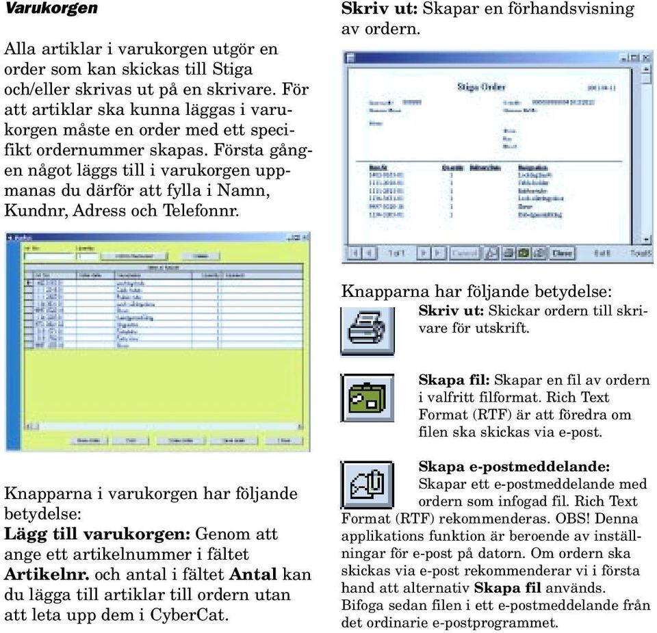 Första gången något läggs till i varukorgen uppmanas du därför att fylla i Namn, Kundnr, Adress och Telefonnr. Skriv ut: Skapar en förhandsvisning av ordern.