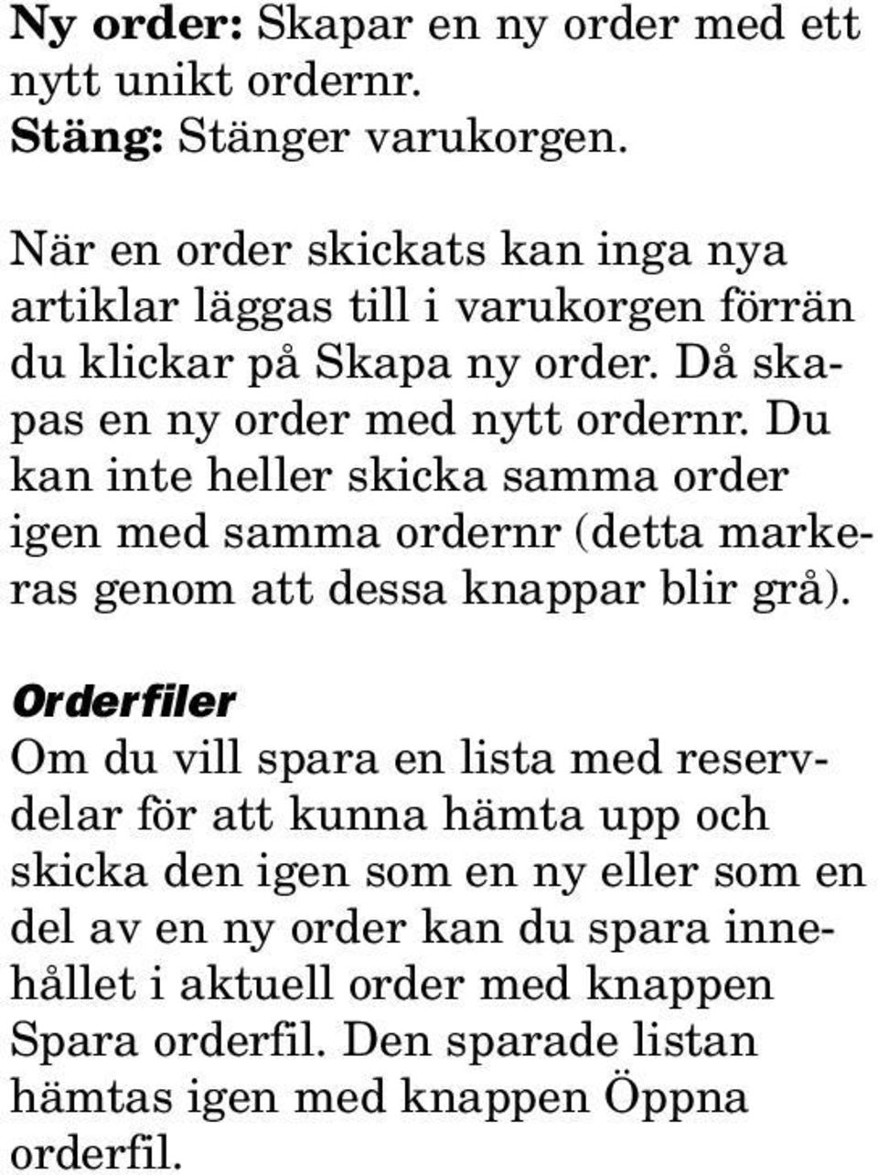 Du kan inte heller skicka samma order igen med samma ordernr (detta markeras genom att dessa knappar blir grå).