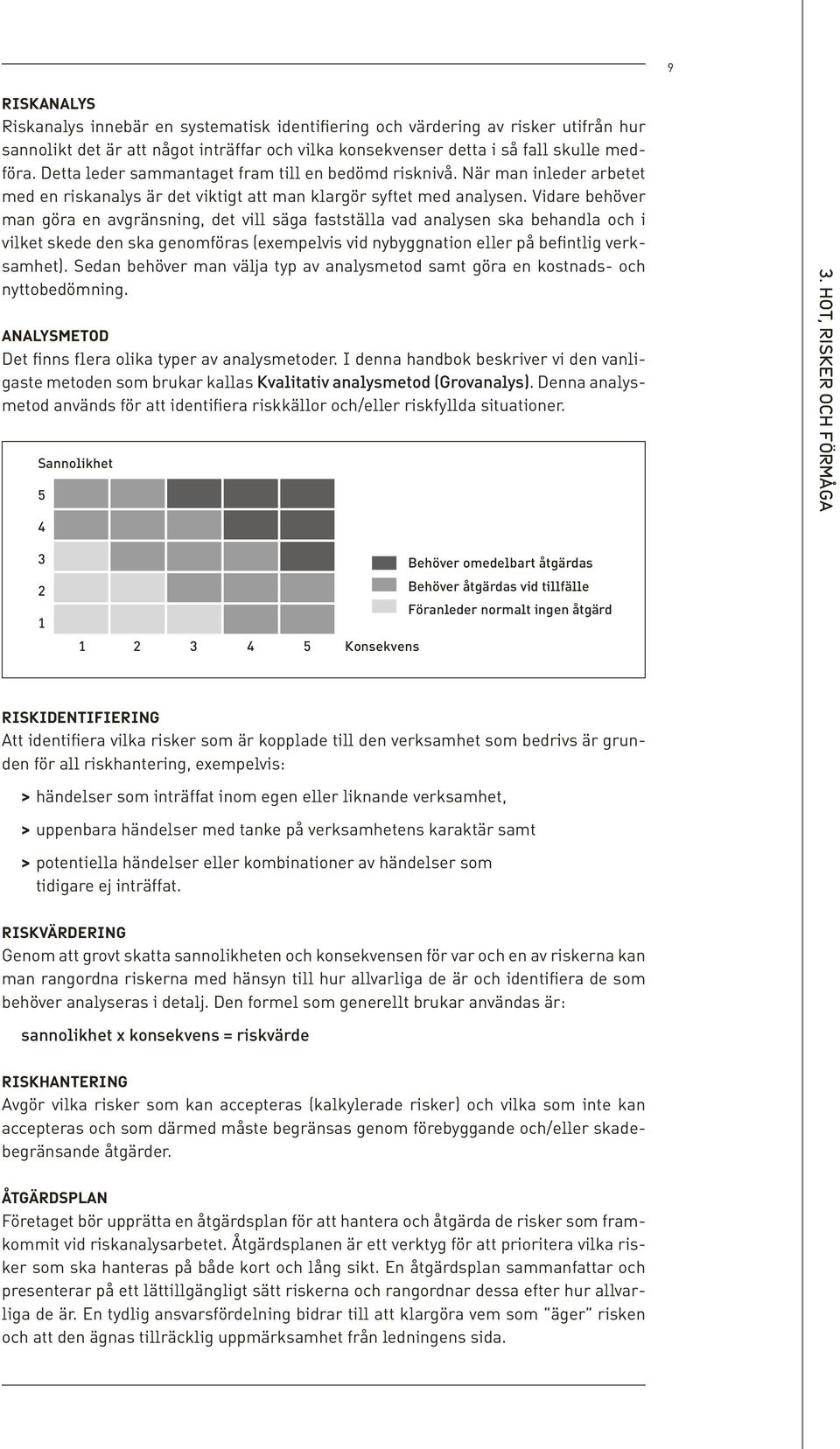 Vidare behöver man göra en avgränsning, det vill säga fastställa vad analysen ska behandla och i vilket skede den ska genomföras (exempelvis vid nybyggnation eller på befintlig verksamhet).