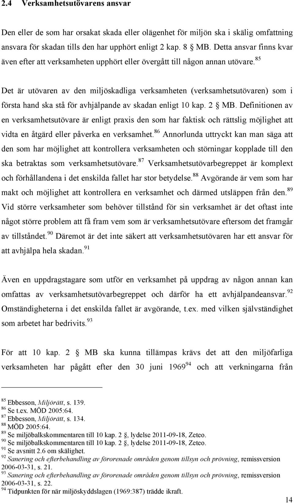 85 Det är utövaren av den miljöskadliga verksamheten (verksamhetsutövaren) som i första hand ska stå för avhjälpande av skadan enligt 10 kap. 2 MB.