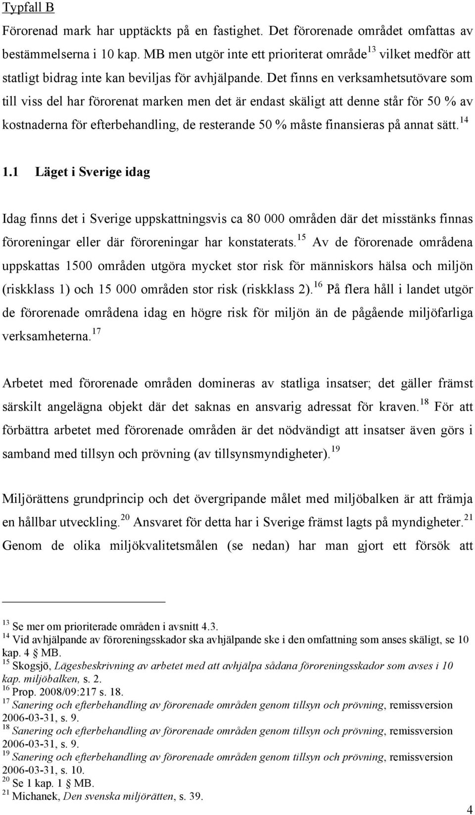 Det finns en verksamhetsutövare som till viss del har förorenat marken men det är endast skäligt att denne står för 50 % av kostnaderna för efterbehandling, de resterande 50 % måste finansieras på