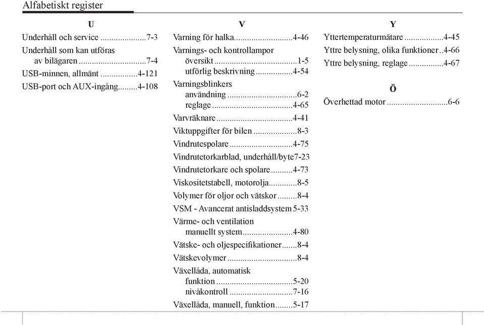 ..4-75 Vindrutetorkarblad, underhåll/byte.7-23 Vindrutetorkare och spolare...4-73 Viskositetstabell, motorolja...8-5 Volymer för oljor och vätskor...8-4 VSM - Avancerat antisladdsystem.